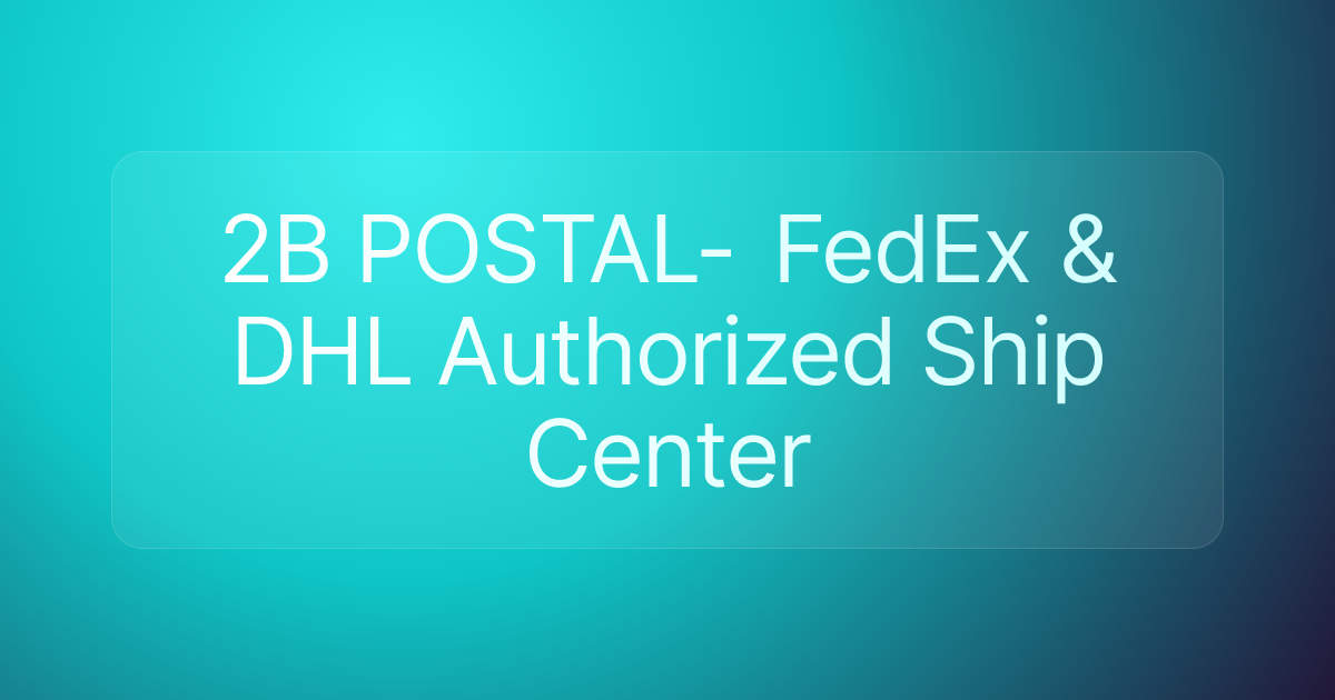 2B POSTAL- FedEx & DHL Authorized Ship Center