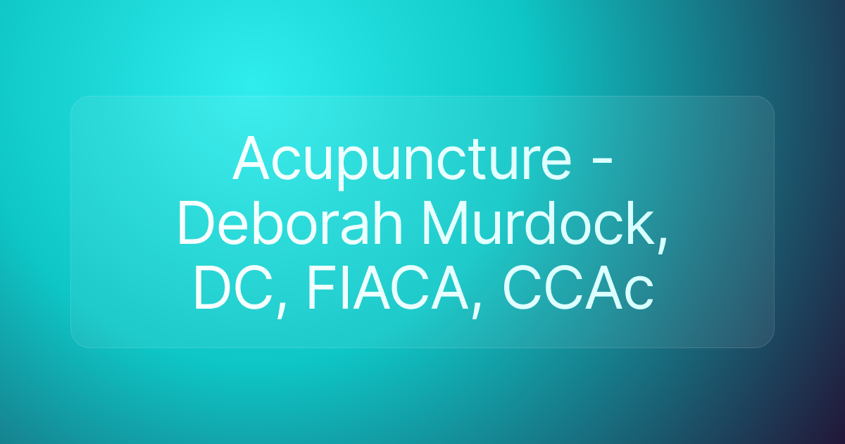 Acupuncture - Deborah Murdock, DC, FIACA, CCAc