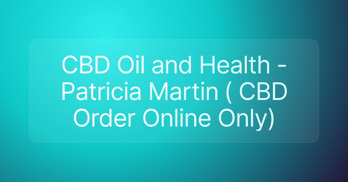 CBD Oil and Health - Patricia Martin ( CBD Order Online Only)