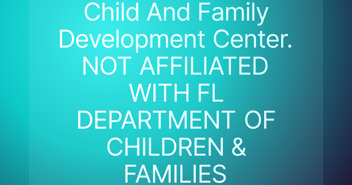 Child And Family Development Center. NOT AFFILIATED WITH FL DEPARTMENT OF CHILDREN & FAMILIES