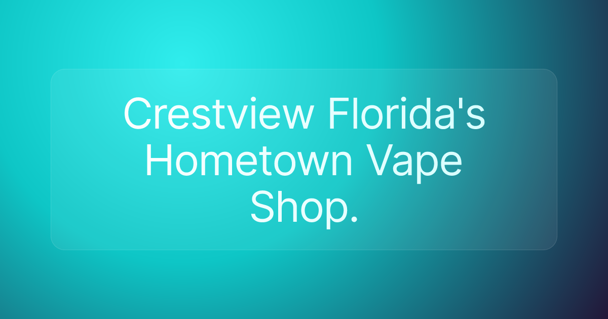 Crestview Florida's Hometown Vape Shop.