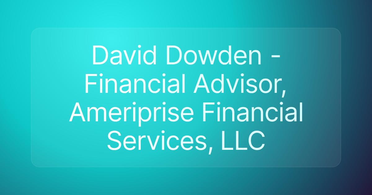 David Dowden - Financial Advisor, Ameriprise Financial Services, LLC