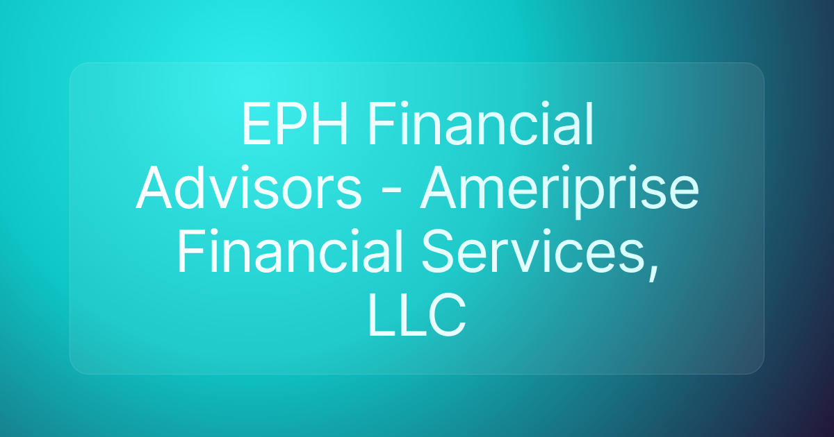 EPH Financial Advisors - Ameriprise Financial Services, LLC