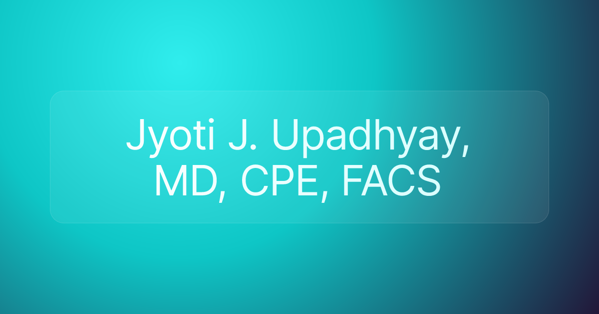 Jyoti J. Upadhyay, MD, CPE, FACS