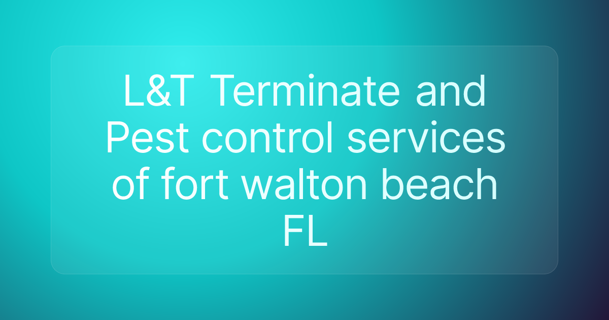 L&T Terminate and Pest control services of fort walton beach FL