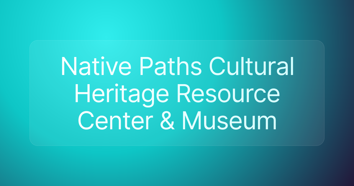 Native Paths Cultural Heritage Resource Center & Museum