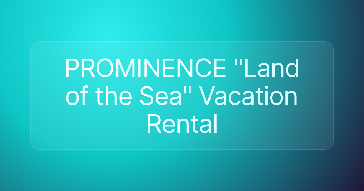 PROMINENCE "Land of the Sea" Vacation Rental
