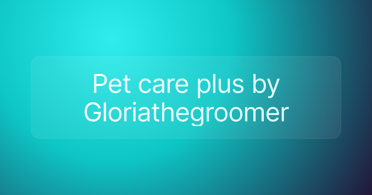 Pet care plus by Gloriathegroomer