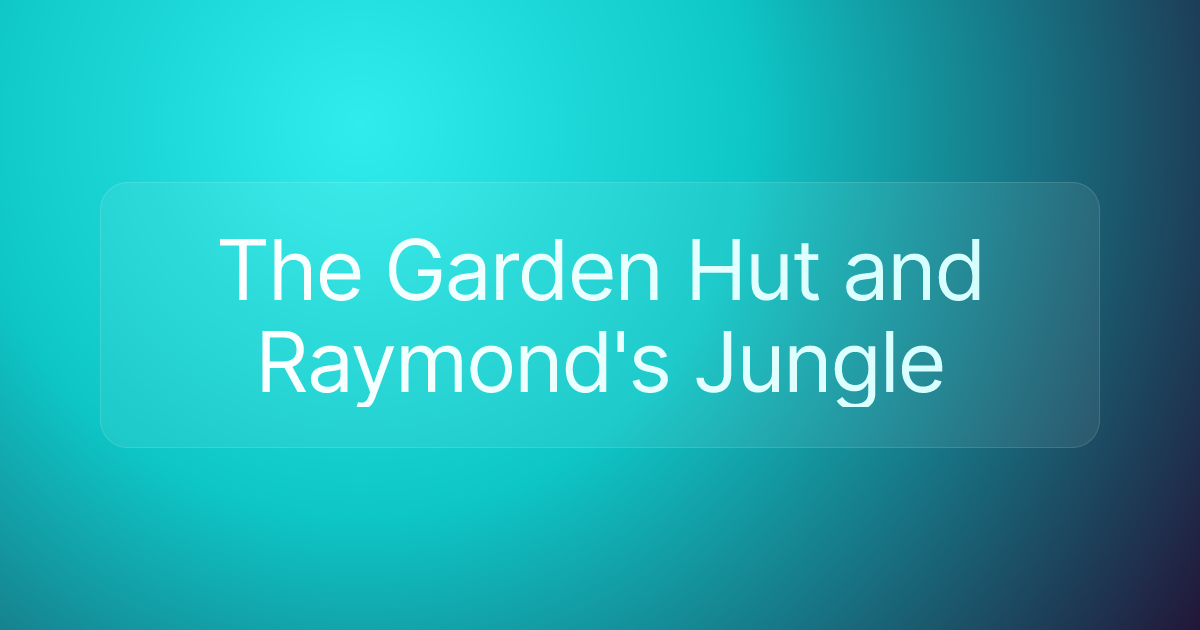 The Garden Hut and Raymond's Jungle