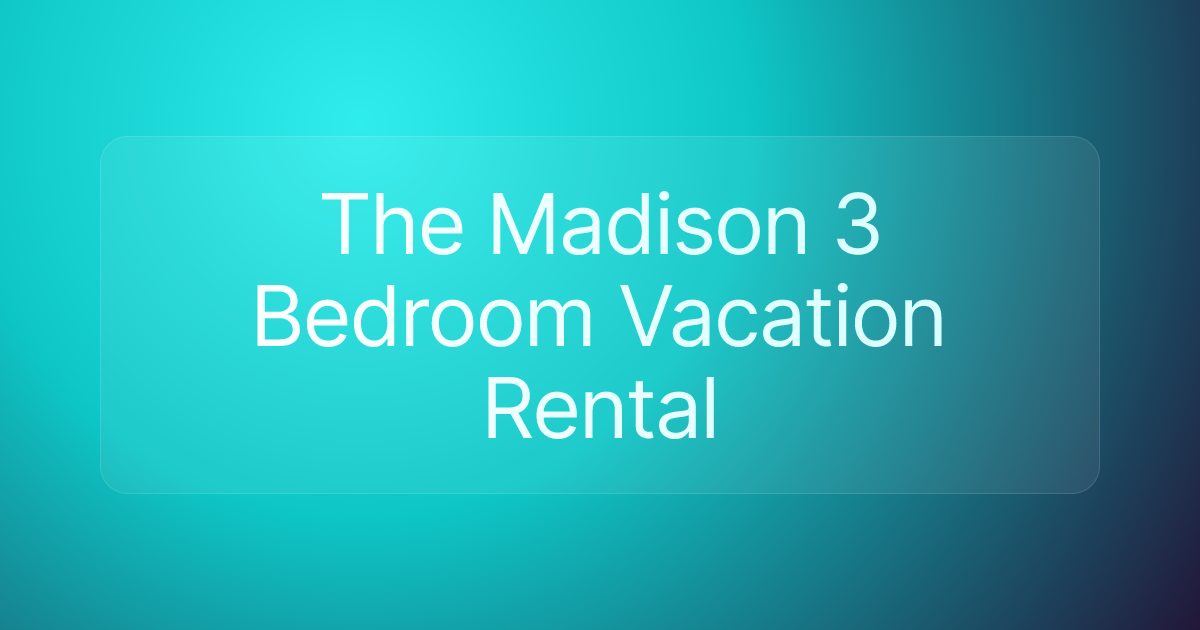 The Madison 3 Bedroom Vacation Rental