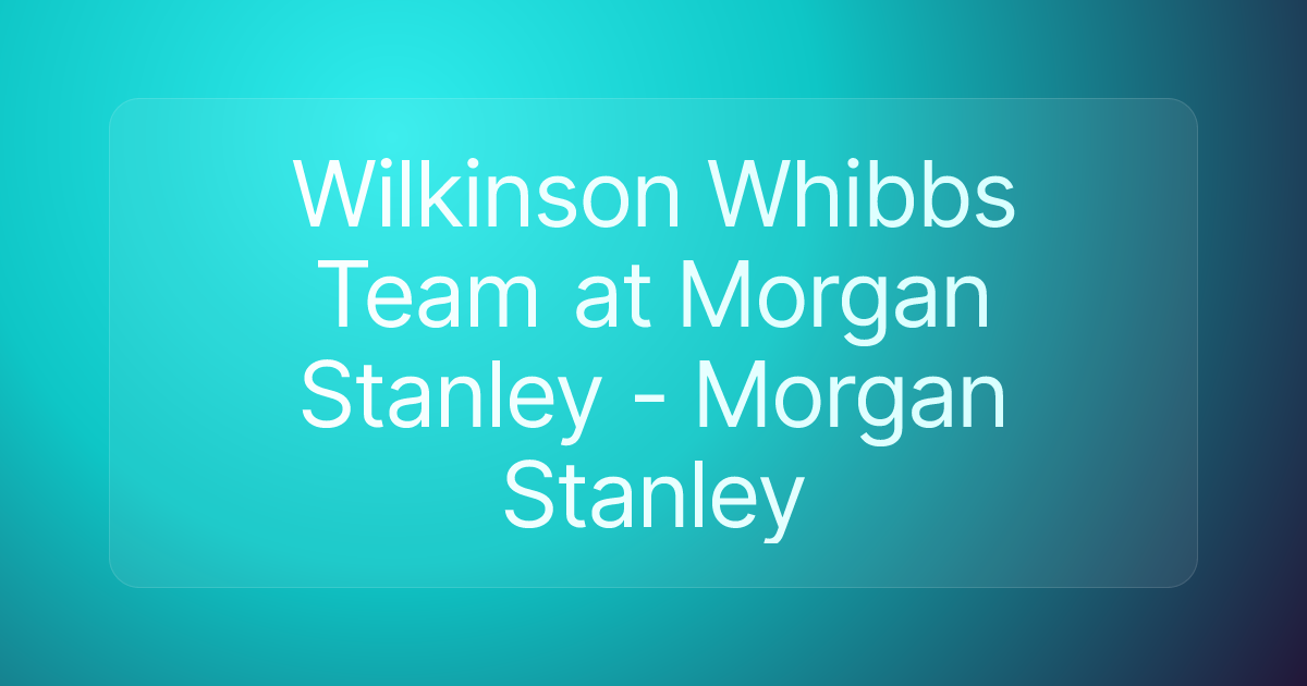 Wilkinson Whibbs Team at Morgan Stanley - Morgan Stanley
