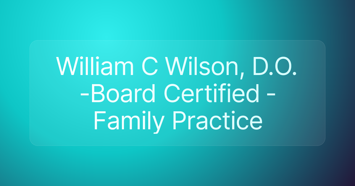 William C Wilson, D.O. -Board Certified - Family Practice